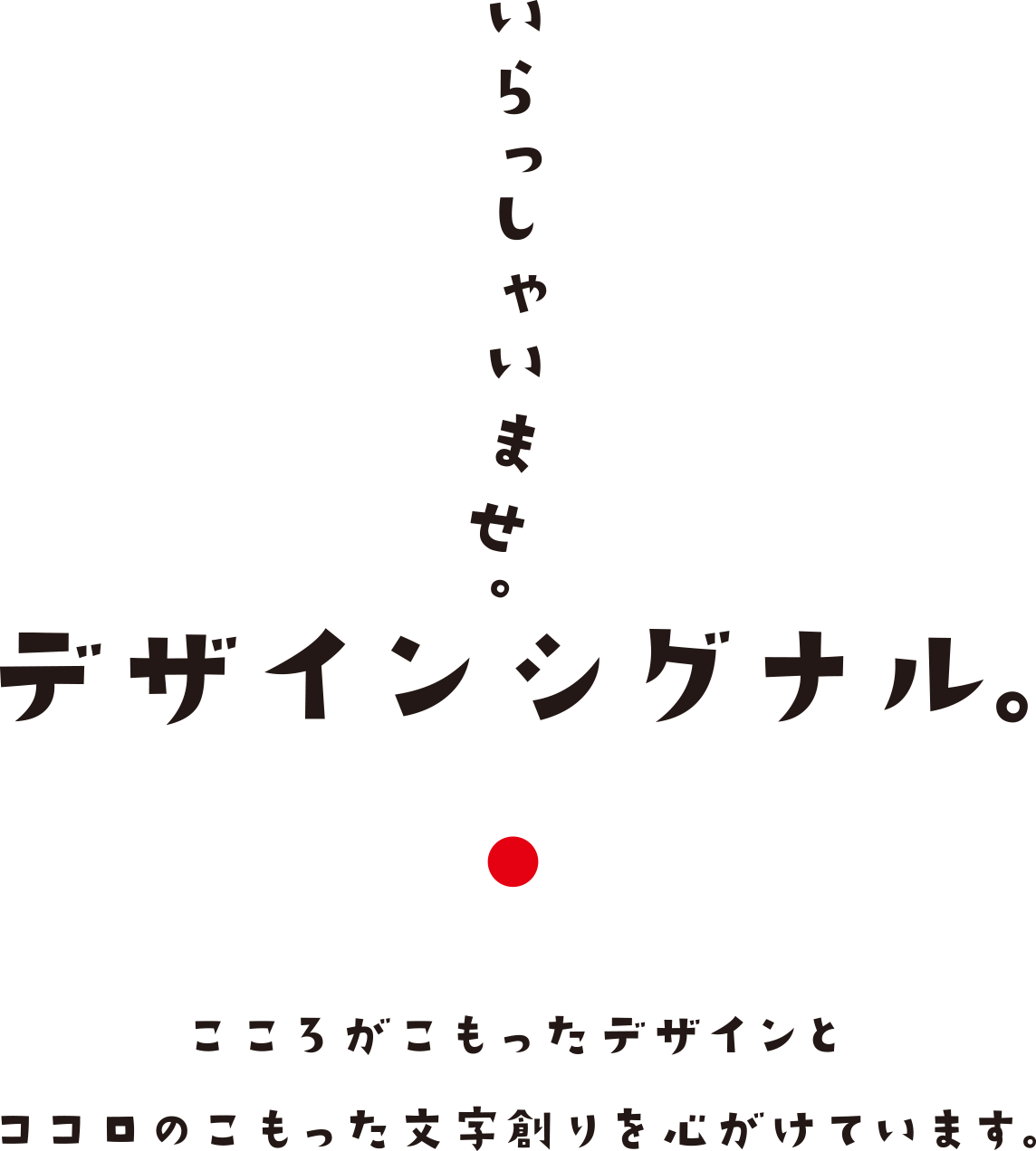 いらっしゃいませ。デザインシグナル。こころがこもったデザインと こころのこもった文字創りを心がけています。